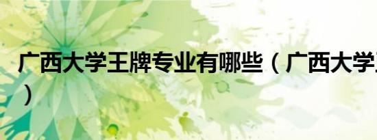 广西大学王牌专业有哪些（广西大学王牌专业）