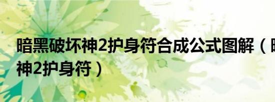 暗黑破坏神2护身符合成公式图解（暗黑破坏神2护身符）