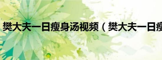 樊大夫一日瘦身汤视频（樊大夫一日瘦身汤）