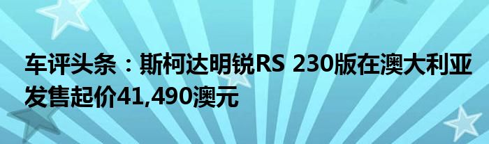车评头条：斯柯达明锐RS 230版在澳大利亚发售起价41,490澳元