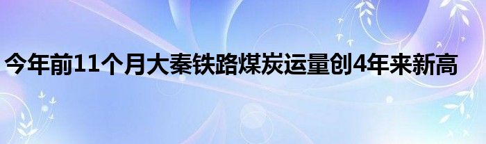 今年前11个月大秦铁路煤炭运量创4年来新高