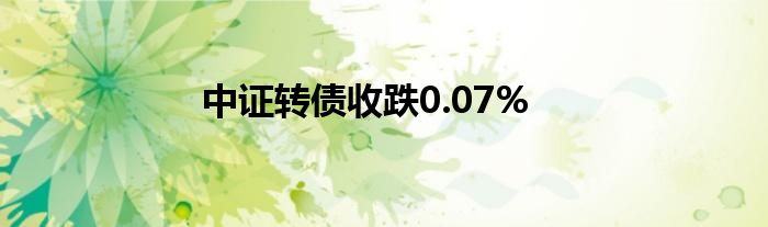 中证转债收跌0.07%