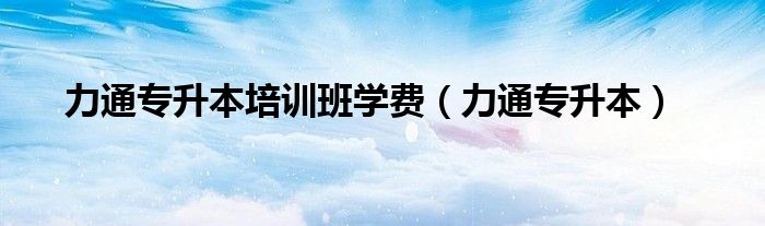 力通专升本培训班学费（力通专升本）