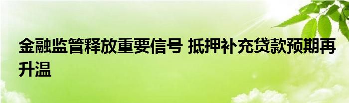 金融监管释放重要信号 抵押补充贷款预期再升温