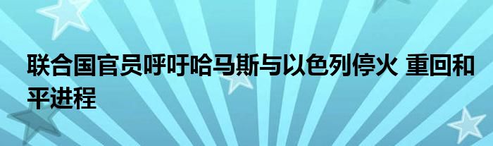 联合国官员呼吁哈马斯与以色列停火 重回和平进程