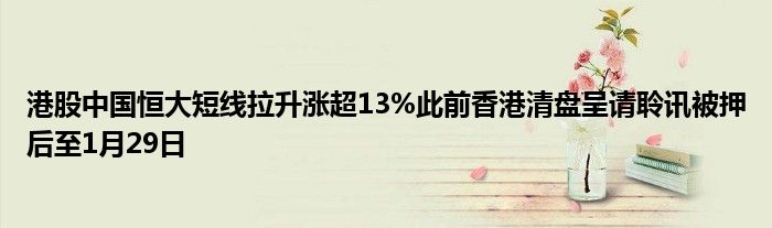 港股中国恒大短线拉升涨超13%此前香港清盘呈请聆讯被押后至1月29日