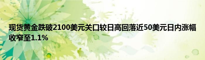 现货黄金跌破2100美元关口较日高回落近50美元日内涨幅收窄至1.1%