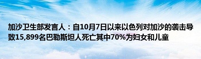 加沙卫生部发言人：自10月7日以来以色列对加沙的袭击导致15,899名巴勒斯坦人死亡其中70%为妇女和儿童