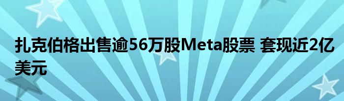 扎克伯格出售逾56万股Meta股票 套现近2亿美元