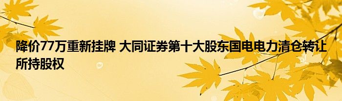 降价77万重新挂牌 大同证券第十大股东国电电力清仓转让所持股权