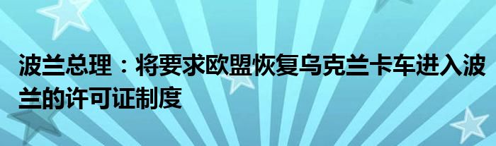 波兰总理：将要求欧盟恢复乌克兰卡车进入波兰的许可证制度