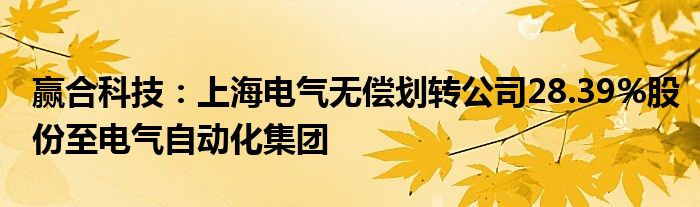 赢合科技：上海电气无偿划转公司28.39%股份至电气自动化集团