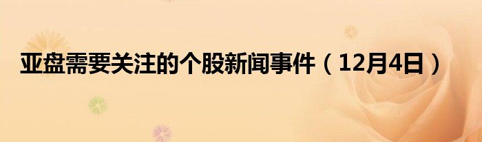 亚盘需要关注的个股新闻事件（12月4日）