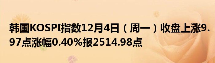 韩国KOSPI指数12月4日（周一）收盘上涨9.97点涨幅0.40%报2514.98点