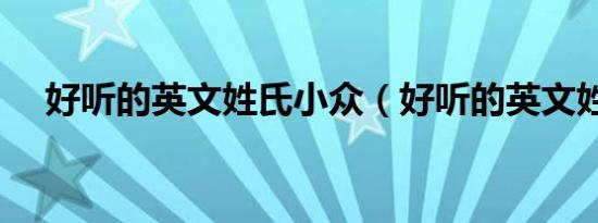 好听的英文姓氏小众（好听的英文姓氏）