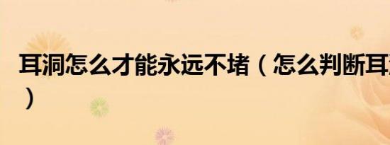 耳洞怎么才能永远不堵（怎么判断耳洞长好了）