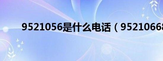 9521056是什么电话（95210668）