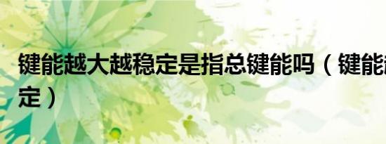 键能越大越稳定是指总键能吗（键能越大越稳定）