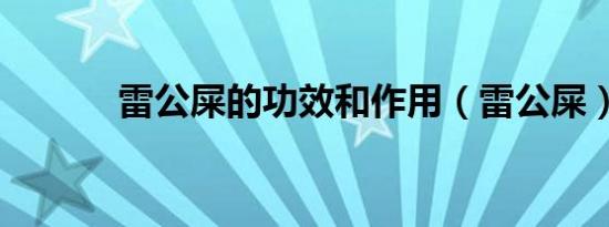 雷公屎的功效和作用（雷公屎）