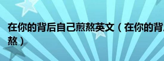 在你的背后自己煎熬英文（在你的背后自己煎熬）