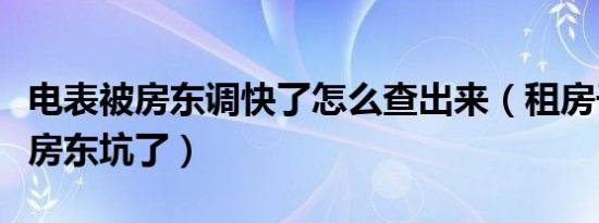 电表被房东调快了怎么查出来（租房子电费被房东坑了）