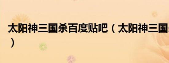 太阳神三国杀百度贴吧（太阳神三国杀涅盘版）