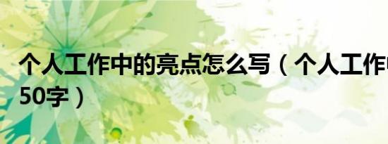 个人工作中的亮点怎么写（个人工作中的亮点50字）