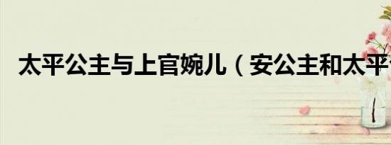 太平公主与上官婉儿（安公主和太平公主）