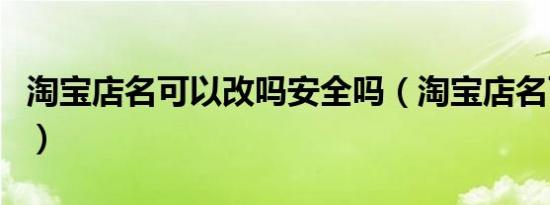 淘宝店名可以改吗安全吗（淘宝店名可以改吗）