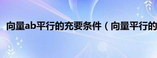 向量ab平行的充要条件（向量平行的条件）