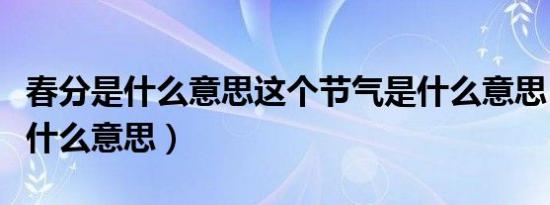 春分是什么意思这个节气是什么意思（春分是什么意思）