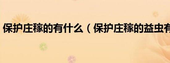 保护庄稼的有什么（保护庄稼的益虫有哪些）