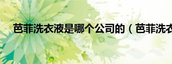 芭菲洗衣液是哪个公司的（芭菲洗衣液）