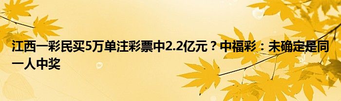 江西一彩民买5万单注彩票中2.2亿元？中福彩：未确定是同一人中奖