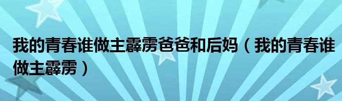 我的青春谁做主霹雳爸爸和后妈（我的青春谁做主霹雳）