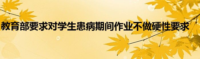 教育部要求对学生患病期间作业不做硬性要求