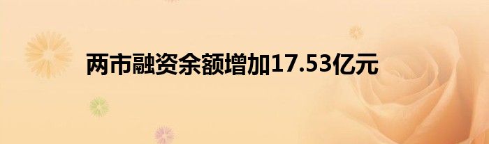 两市融资余额增加17.53亿元