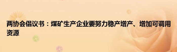 两协会倡议书：煤矿生产企业要努力稳产增产、增加可调用资源