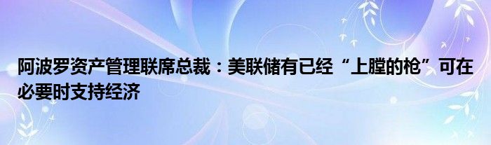 阿波罗资产管理联席总裁：美联储有已经“上膛的枪”可在必要时支持经济