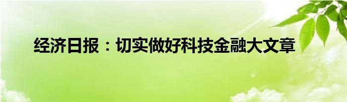 经济日报：切实做好科技金融大文章