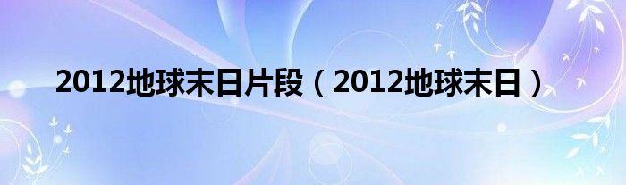 2012地球末日片段（2012地球末日）