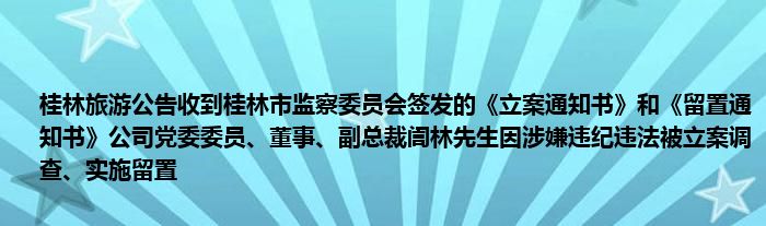 桂林旅游公告收到桂林市监察委员会签发的《立案通知书》和《留置通知书》公司党委委员、董事、副总裁訚林先生因涉嫌违纪违法被立案调查、实施留置