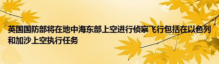 英国国防部将在地中海东部上空进行侦察飞行包括在以色列和加沙上空执行任务