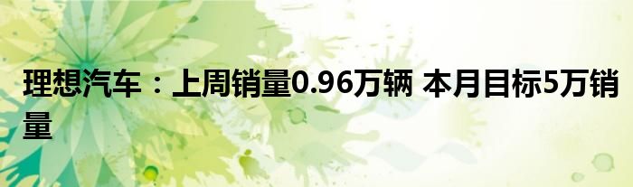 理想汽车：上周销量0.96万辆 本月目标5万销量