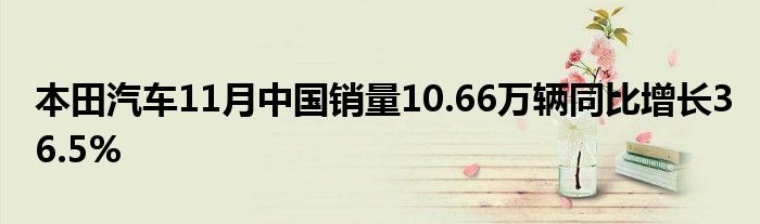 本田汽车11月中国销量10.66万辆同比增长36.5%