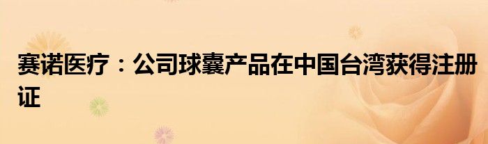 赛诺医疗：公司球囊产品在中国台湾获得注册证