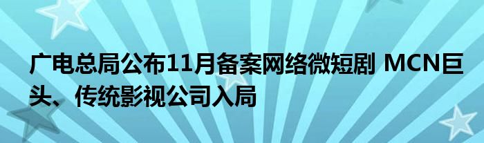 广电总局公布11月备案网络微短剧 MCN巨头、传统影视公司入局