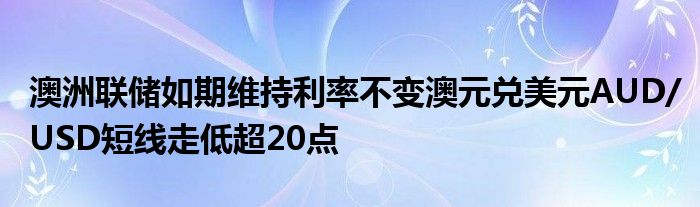 澳洲联储如期维持利率不变澳元兑美元AUD/USD短线走低超20点