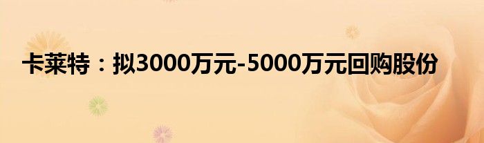 卡莱特：拟3000万元