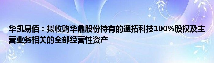 华凯易佰：拟收购华鼎股份持有的通拓科技100%股权及主营业务相关的全部经营性资产